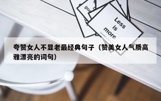 夸赞女人不显老最经典句子（赞美女人气质高雅漂亮的词句）