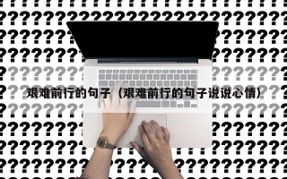 艰难前行的句子（艰难前行的句子说说心情）