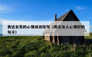 表达女生的心情说说短句（表示女人心情好的句子）
