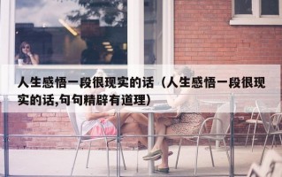 人生感悟一段很现实的话（人生感悟一段很现实的话,句句精辟有道理）
