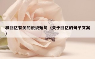 和回忆有关的说说短句（关于回忆的句子文案）