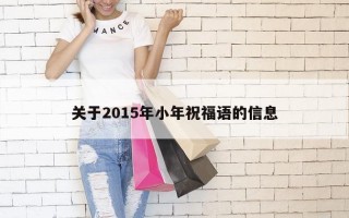关于2015年小年祝福语的信息