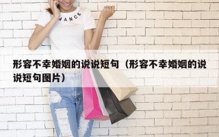 形容不幸婚姻的说说短句（形容不幸婚姻的说说短句图片）