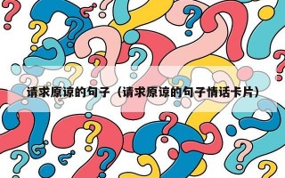 请求原谅的句子（请求原谅的句子情话卡片）