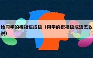 给同学的祝福语成语（同学的祝福语成语怎么说）
