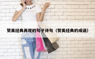 赞美经典再现的句子诗句（赞美经典的成语）