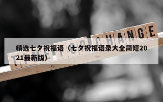 精选七夕祝福语（七夕祝福语录大全简短2021最新版）