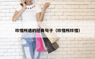 珍惜所遇的经典句子（珍惜所珍惜）