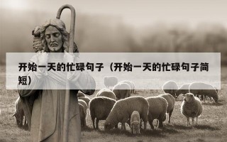 开始一天的忙碌句子（开始一天的忙碌句子简短）