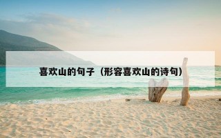 喜欢山的句子（形容喜欢山的诗句）