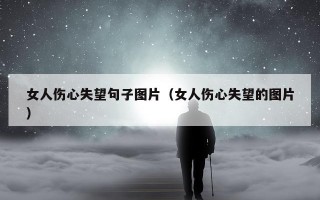 女人伤心失望句子图片（女人伤心失望的图片）
