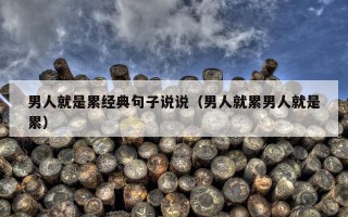 男人就是累经典句子说说（男人就累男人就是累）