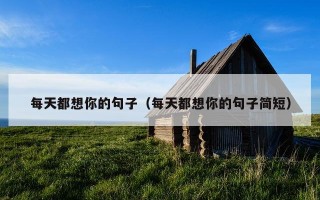 每天都想你的句子（每天都想你的句子简短）