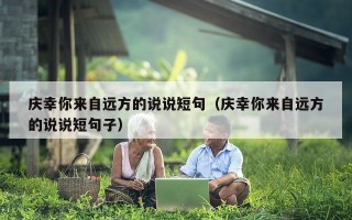 庆幸你来自远方的说说短句（庆幸你来自远方的说说短句子）