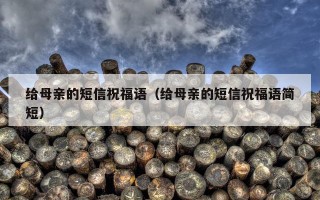 给母亲的短信祝福语（给母亲的短信祝福语简短）