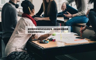 遇到喜欢的朋友的说说短句（微信朋友圈经典语录遇到喜欢的人）