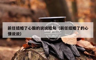 前任结婚了心酸的说说短句（前任结婚了的心情说说）