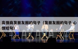 高情商发朋友圈的句子（发朋友圈的句子 心情短句）