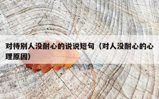 对待别人没耐心的说说短句（对人没耐心的心理原因）