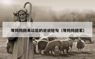 等妈妈回来以后的说说短句（等妈妈回家）