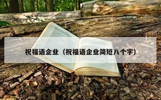 祝福语企业（祝福语企业简短八个字）