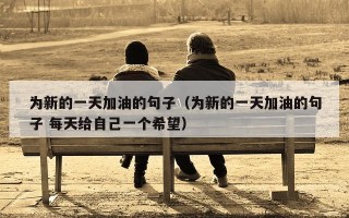 为新的一天加油的句子（为新的一天加油的句子 每天给自己一个希望）