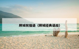 顾城祝福语（顾城经典语段）