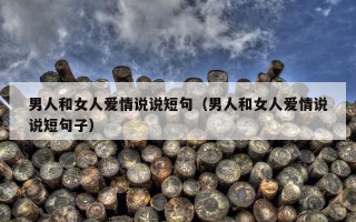 男人和女人爱情说说短句（男人和女人爱情说说短句子）
