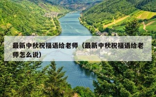 最新中秋祝福语给老师（最新中秋祝福语给老师怎么说）