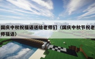 国庆中秋祝福语送给老师们（国庆中秋节祝老师福语）