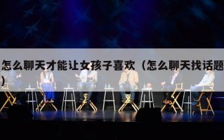 怎么聊天才能让女孩子喜欢（怎么聊天找话题）