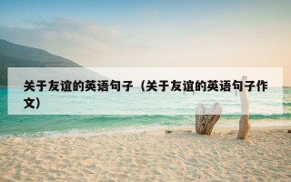 关于友谊的英语句子（关于友谊的英语句子作文）