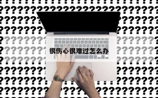 很伤心很难过怎么办