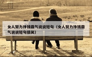 女人努力挣钱霸气说说短句（女人努力挣钱霸气说说短句搞笑）
