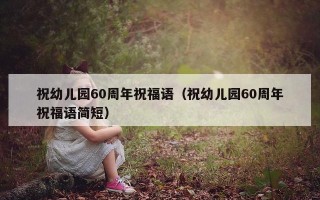 祝幼儿园60周年祝福语（祝幼儿园60周年祝福语简短）