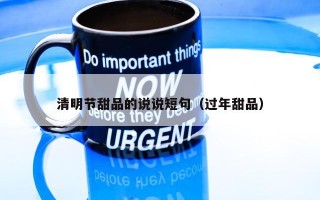 清明节甜品的说说短句（过年甜品）