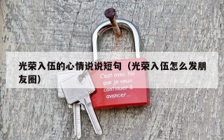 光荣入伍的心情说说短句（光荣入伍怎么发朋友圈）