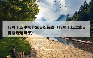 八月十五中秋节生日祝福语（八月十五过生日祝福语短句子）
