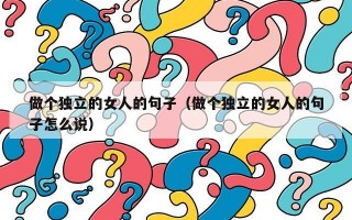 做个独立的女人的句子（做个独立的女人的句子怎么说）