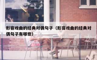 形容戏曲的经典对偶句子（形容戏曲的经典对偶句子有哪些）
