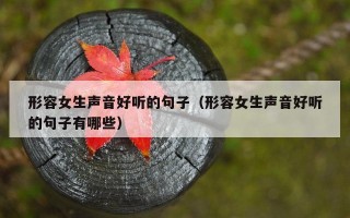 形容女生声音好听的句子（形容女生声音好听的句子有哪些）