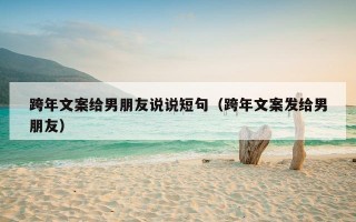 跨年文案给男朋友说说短句（跨年文案发给男朋友）