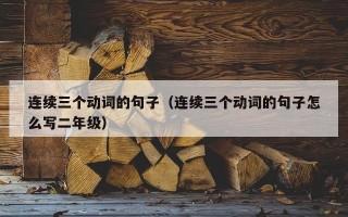 连续三个动词的句子（连续三个动词的句子怎么写二年级）