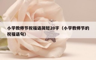 小学教师节祝福语简短20字（小学教师节的祝福语句）