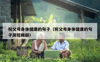 祝父母身体健康的句子（祝父母身体健康的句子简短精辟）