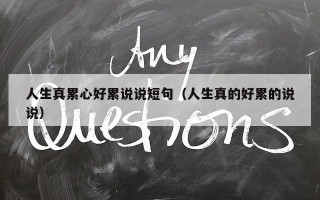 人生真累心好累说说短句（人生真的好累的说说）