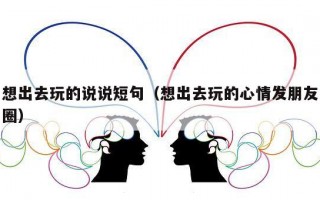 想出去玩的说说短句（想出去玩的心情发朋友圈）