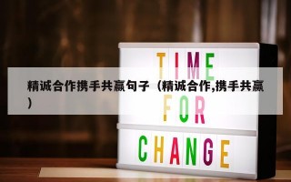精诚合作携手共赢句子（精诚合作,携手共赢）