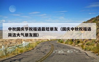 中秋国庆节祝福语最短朋友（国庆中秋祝福语简洁大气朋友圈）