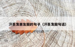 汗蒸发朋友圈的句子（汗蒸发圈句话）